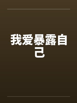 我爱暴露自己笔趣阁无弹窗