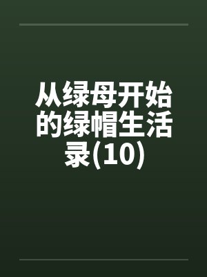从绿母开始的绿帽生活录(10)by佚名笔趣阁无弹窗