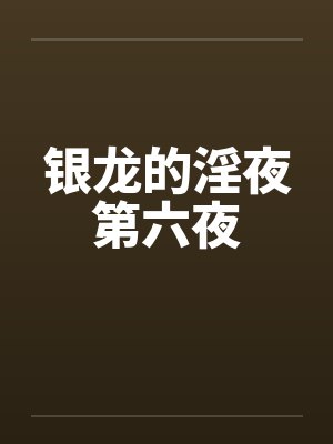 银龙的淫夜第六夜by佚名