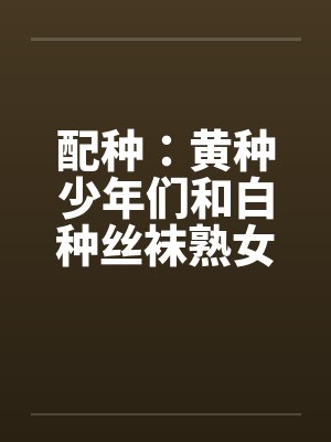 配种：黄种少年们和白种丝袜熟女们-番外（汉朝小少爷与罗马贵族夫人狂热交配）（02）