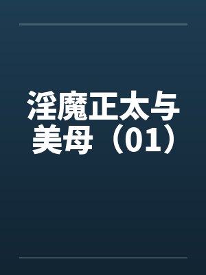 淫魔正太与美母（01）by佚名笔趣阁无弹窗