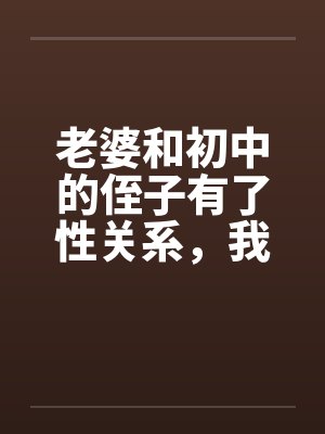 老婆和初中的侄子有了性关系，我不想回家