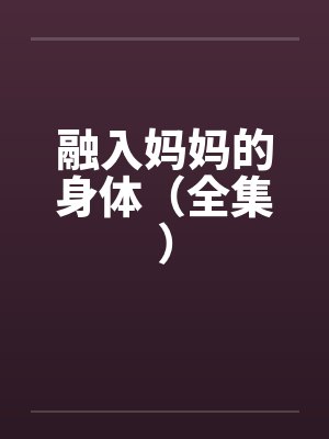 融入妈妈的身体（全集）