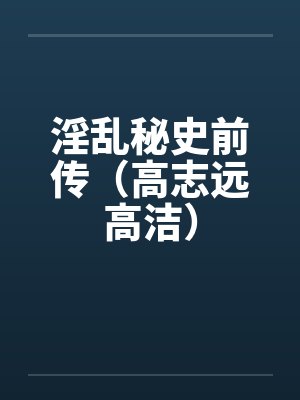 淫乱秘史前传（高志远高洁）by佚名
