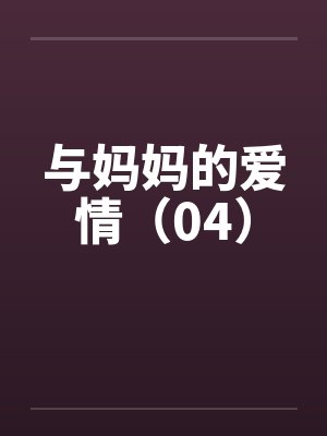 与妈妈的爱情（04）by佚名