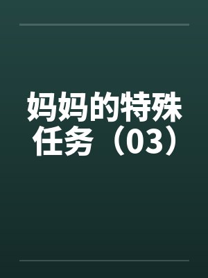 妈妈的特殊任务（03）