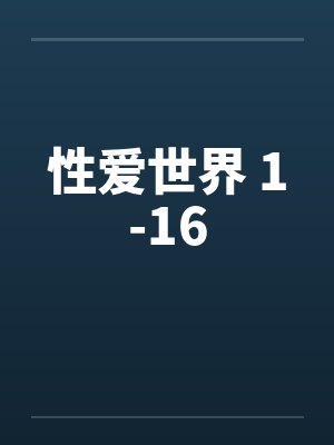 性爱世界 1-16笔趣阁无弹窗