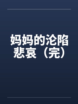 妈妈的沦陷悲哀(完)by佚名