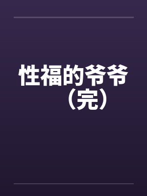 性福的爷爷（完）by佚名笔趣阁无弹窗