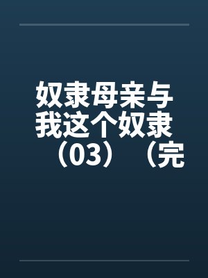 奴隶母亲与我这个奴隶（03）（完）by佚名