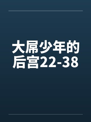 大屌少年的后宫22-38笔趣阁无弹窗