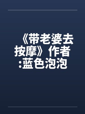 《带老婆去按摩》作者:蓝色泡泡by佚名