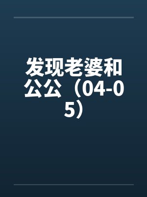 发现老婆和公公（04-05）by佚名笔趣阁无弹窗