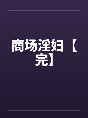 商场淫妇【完】笔趣阁无弹窗