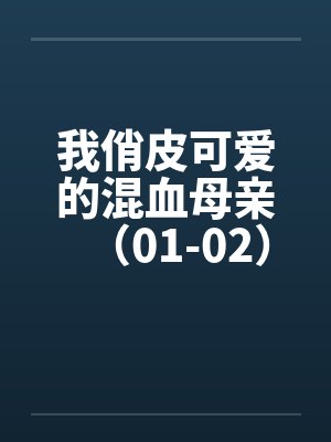 我俏皮可爱的混血母亲（01-02）by佚名