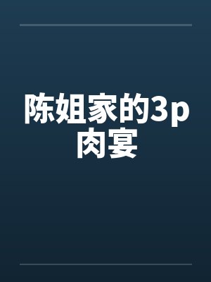 陈姐家的3p肉宴by佚名