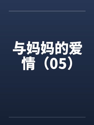 与妈妈的爱情（05）by佚名