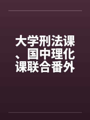 大学刑法课、国中理化课联合番外篇（中，下）by佚名笔趣阁无弹窗
