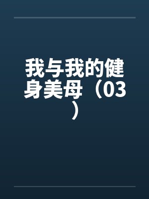 我与我的健身美母（03）