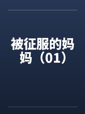 被征服的妈妈（01）