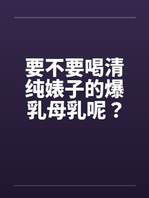 要不要喝清纯婊子的爆乳母乳呢？（01）by佚名