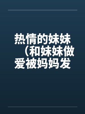 热情的妹妹（和妹妹做爱被妈妈发现后）（家庭纪事）