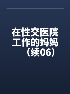 在性交医院工作的妈妈（续06）by佚名