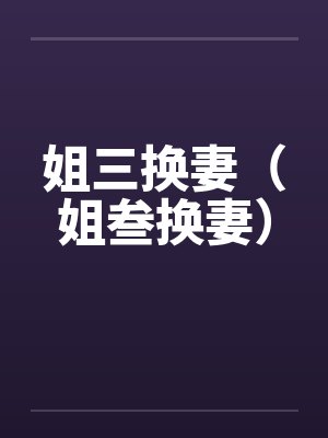 姐三换妻（姐叁换妻）by佚名