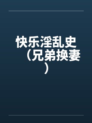 快乐淫乱史（兄弟换妻）