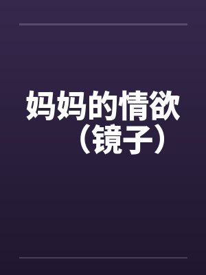 妈妈的情欲（镜子）
