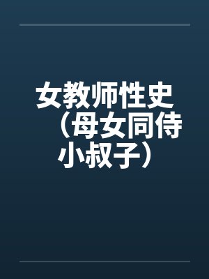 女教师性史（母女同侍小叔子）