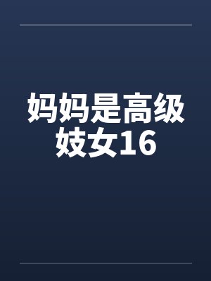 妈妈是高级妓女16by佚名笔趣阁无弹窗
