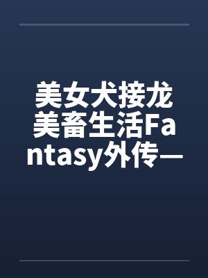 美女犬接龙美畜生活Fantasy外传—上原家的一天