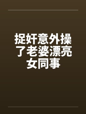 捉奸意外操了老婆漂亮女同事