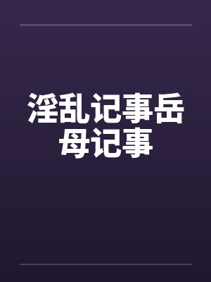 淫乱记事岳母记事