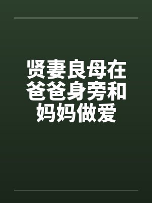 贤妻良母在爸爸身旁和妈妈做爱
