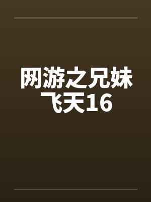 网游之兄妹飞天16by佚名笔趣阁无弹窗