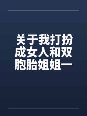 关于我打扮成女人和双胞胎姐姐一起卖淫这件事(8)by佚名