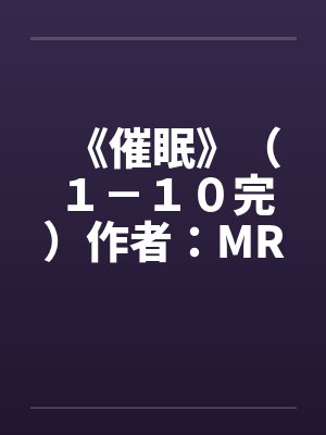 《催眠》（１－１０完）作者：MRnobodyby佚名笔趣阁无弹窗
