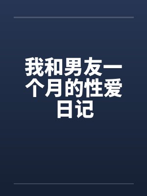 我和男友一个月的性爱日记by佚名笔趣阁无弹窗
