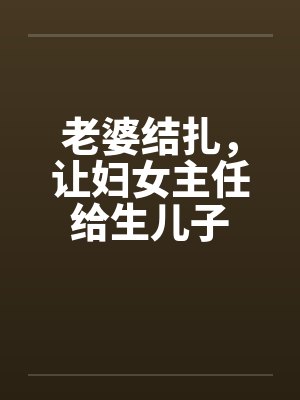 老婆结扎，让妇女主任给生儿子