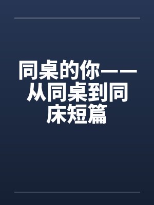同桌的你——从同桌到同床短篇