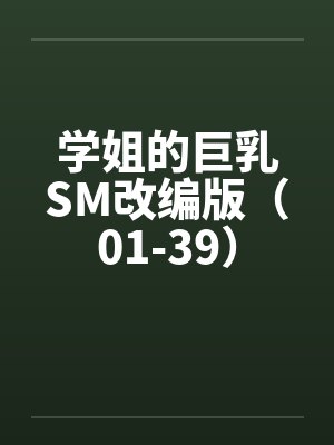 学姐的巨乳SM改编版（01-39）by佚名