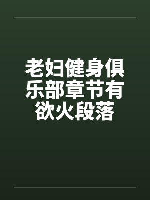 老妇健身俱乐部章节有欲火段落