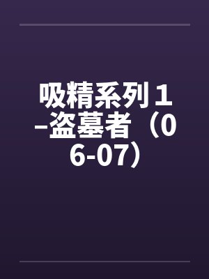 吸精系列1–盗墓者(06-07)