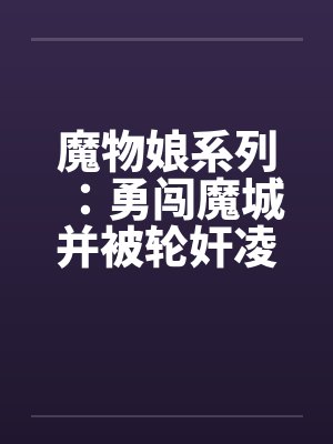 魔物娘系列：勇闯魔城并被轮奸凌辱的少年（1）by佚名