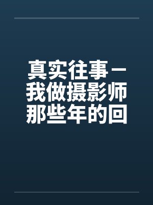 真实往事－我做摄影师那些年的回忆笔趣阁无弹窗