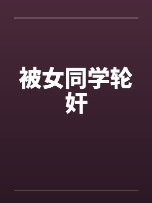 被女同学轮奸