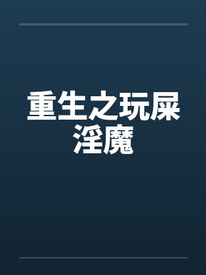 重生之玩屎淫魔笔趣阁无弹窗
