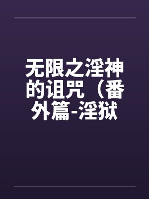 无限之淫神的诅咒（番外篇-淫狱迷宫（续））（03-04）by佚名笔趣阁无弹窗